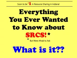 Everything  You Ever Wanted  to Know about  SRCS! *