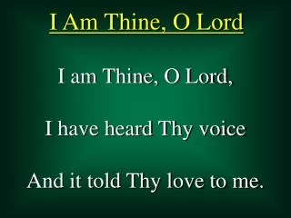 I am Thine, O Lord,  I have heard Thy voice  And it told Thy love to me.