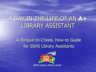 A DAY IN THE LIFE OF AN  A+  LIBRARY ASSISTANT