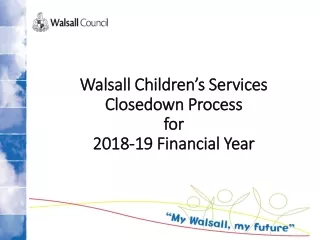 Walsall Children’s Services  Closedown Process  for  2018-19 Financial Year