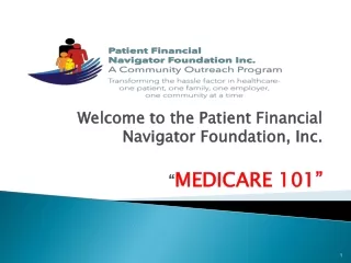 Welcome to the Patient Financial Navigator Foundation, Inc. “ MEDICARE 101”