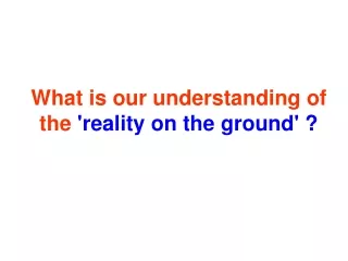 What is our understanding of the  'reality on the ground' ?