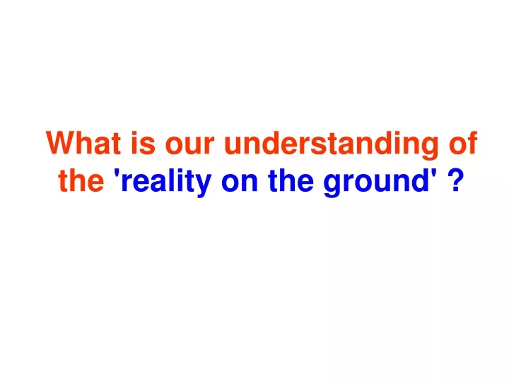 what is our understanding of the reality on the ground