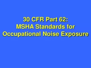 30 CFR Part 62: MSHA Standards for   Occupational Noise Exposure