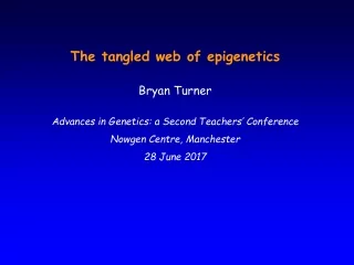 The tangled web of epigenetics Bryan Turner Advances in Genetics: a Second Teachers’ Conference