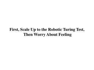 First, Scale Up to the Robotic Turing Test,  Then Worry About Feeling