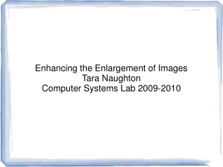 Enhancing the Enlargement of Images Tara Naughton Computer Systems Lab 2009-2010
