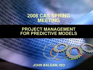 2008 CAS SPRING MEETING PROJECT MANAGEMENT FOR PREDICTIVE MODELS