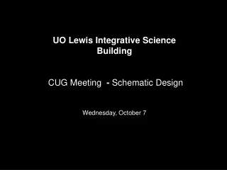 UO Lewis Integrative Science Building CUG Meeting   -  Schematic Design Wednesday, October 7