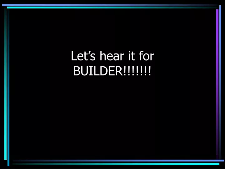 let s hear it for builder