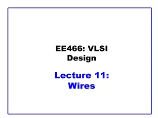 EE466: VLSI Design Lecture 11:  Wires