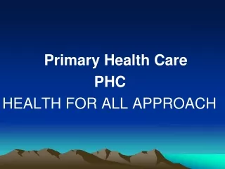 Primary Health Care                       PHC HEALTH FOR ALL APPROACH