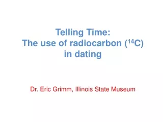 Telling Time:  The use of radiocarbon ( 14 C) in dating Dr. Eric Grimm, Illinois State Museum