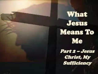 What Jesus Means To Me Part 2 – Jesus Christ, My Sufficiency