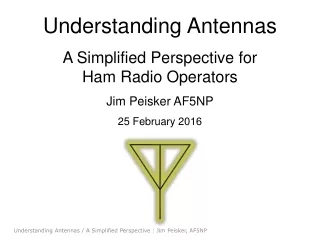 Understanding Antennas A Simplified Perspective for  Ham Radio Operators Jim Peisker AF5NP