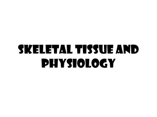 SKELETAL TISSUE AND PHYSIOLOGY