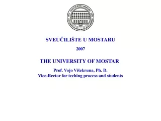 SVEUČILIŠTE U MOSTARU 2007 THE UNIVERSITY OF MOSTAR  Prof.  Vojo Višekruna , Ph. D.