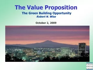The Value Proposition The Green Building Opportunity Robert N. Wise October 2, 2009
