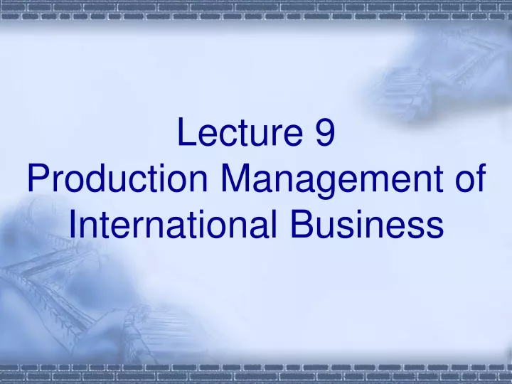 lecture 9 production management of international business