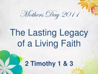 Mothers Day 2011 The Lasting Legacy  of a Living Faith 2 Timothy 1 &amp; 3
