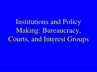 Institutions and Policy Making: Bureaucracy, Courts, and Interest Groups