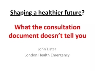 Sha p in g  a healthier future ? What the consultation document doesn’t tell you