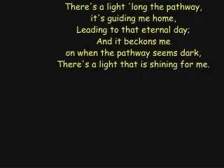 There's a light 'long the pathway, it's guiding me home, Leading to that eternal day;