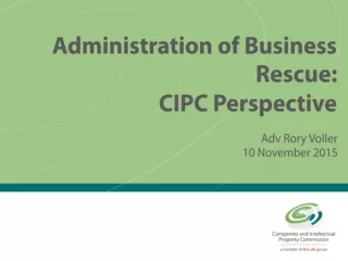 Administration of Business Rescue: CIPC Perspective Adv Rory Voller 10 November 2015