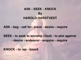 ASK - SEEK - KNOCK By HAROLD HARSTVEDT ASK - beg - call for- crave - desire - require