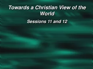 Towards a Christian View of the World Sessions 11 and 12