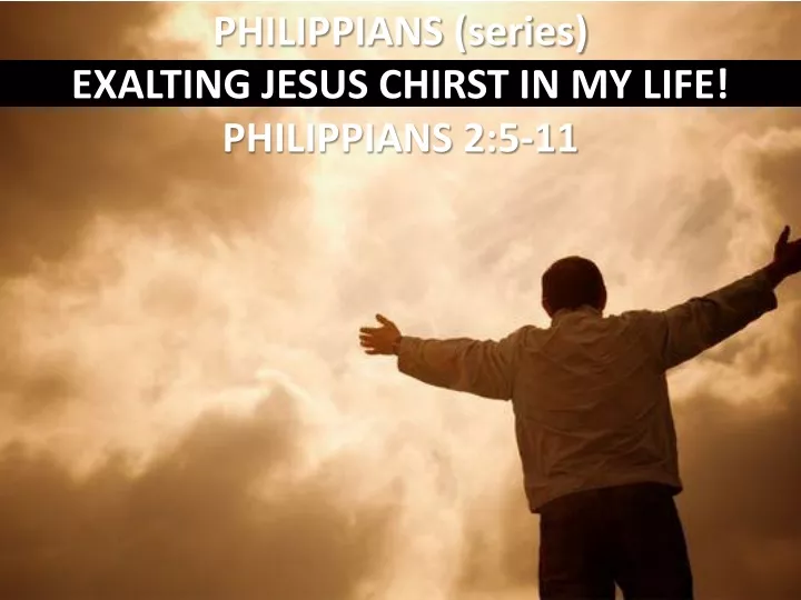 philippians series exalting jesus chirst in my life philippians 2 5 11