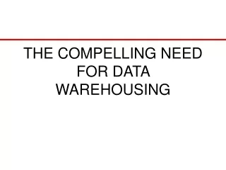 THE COMPELLING NEED FOR DATA WAREHOUSING