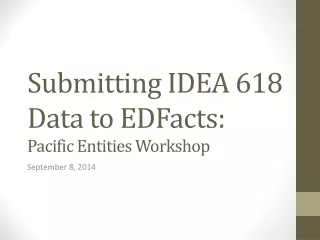 Submitting IDEA 618 Data to EDFacts: Pacific Entities Workshop
