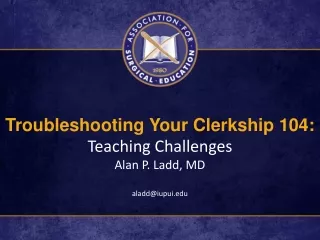 Troubleshooting Your Clerkship 104: Teaching Challenges Alan P. Ladd, MD aladd@iupui