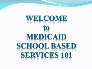 WELCOME  to Medicaid  School Based Services 101