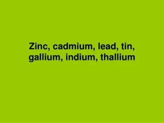 Zinc, cadmium, lead, tin, gallium, indium, thallium