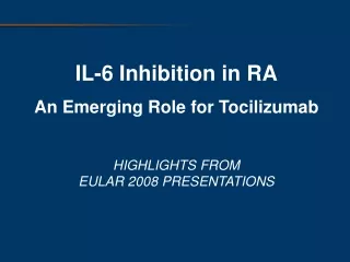 IL-6 Inhibition in RA An Emerging Role for Tocilizumab HIGHLIGHTS FROM EULAR 2008 PRESENTATIONS