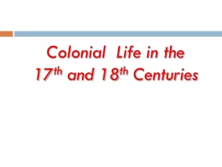 Colonial  Life in the 17 th  and 18 th  Centuries