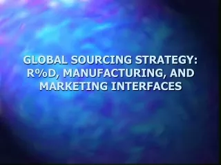 GLOBAL SOURCING STRATEGY: R%D, MANUFACTURING, AND MARKETING INTERFACES