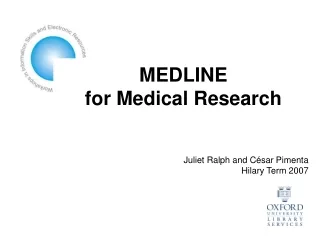 MEDLINE  for Medical Research Juliet Ralph and C ésar Pimenta Hilary Term 2007