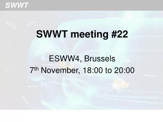 SWWT meeting #22 ESWW4, Brussels 7 th  November, 18:00 to 20:00