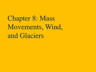 Chapter 8: Mass Movements, Wind, 			    and Glaciers