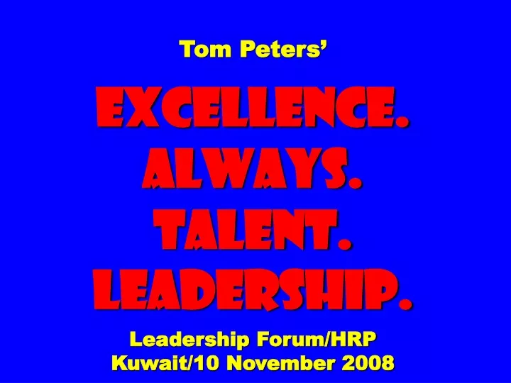 tom peters excellence always talent leadership leadership forum hrp kuwait 10 november 2008