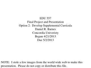 EDU 557  Final Project and Presentation Option 2:  Develop Supplemental Curricula Daniel R. Barnes