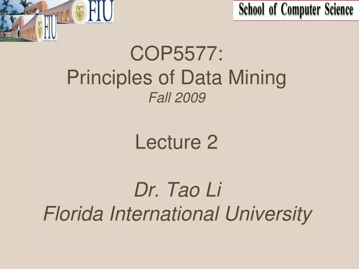 cop5577 principles of data mining fall 2009 lecture 2 dr tao li florida international university