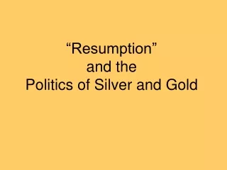 “Resumption”  and the  Politics of Silver and Gold