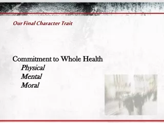 Our Final Character Trait Commitment to Whole Health 				Physical 				Mental 				Moral