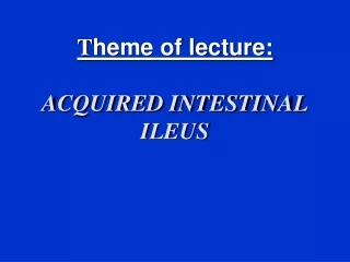 T heme of lecture : ACQUIRED INTESTINAL ILEUS