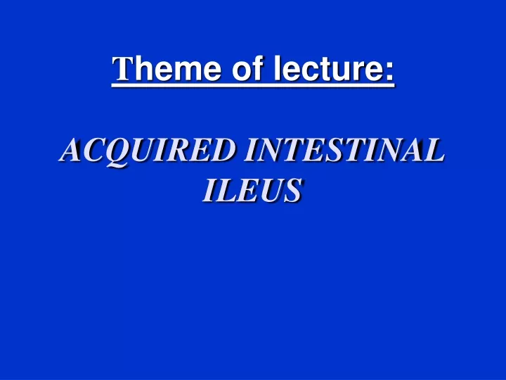 t heme of lecture acquired intestinal ileus