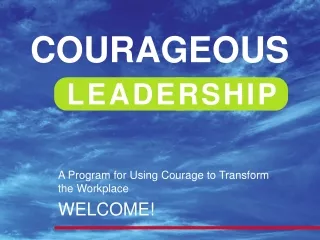 A Program for Using Courage to Transform  the Workplace  WELCOME!